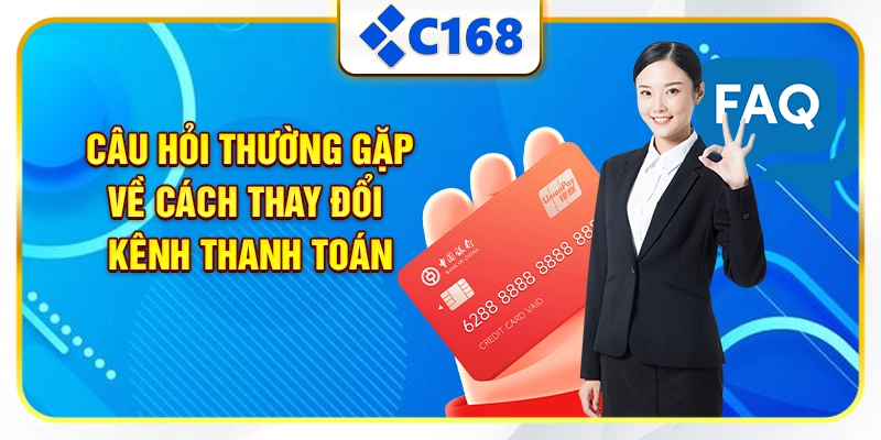 Câu hỏi thường gặp về cách thay đổi kênh thanh toán