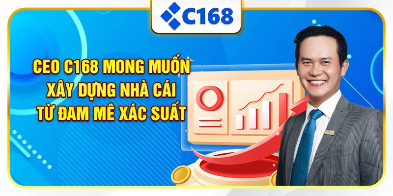 CEO C168 mong muốn xây dựng nhà cái từ đam mê xác suất