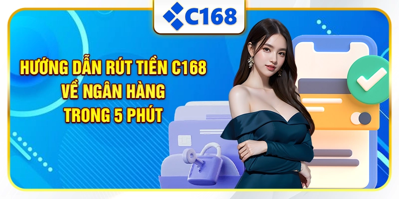Hướng dẫn rút tiền C168 về ngân hàng trong 5 phút
